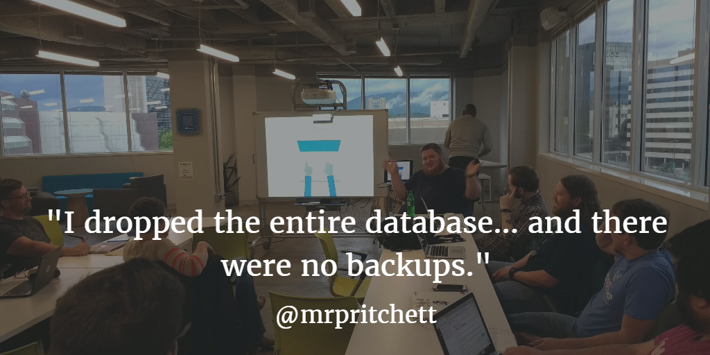 "I dropped the entire database... and there were no backups."